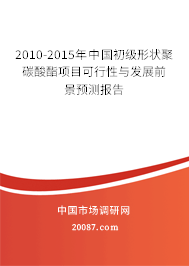 2010-2015年中国初级形状聚碳酸酯项目可行性与发展前景预测报告