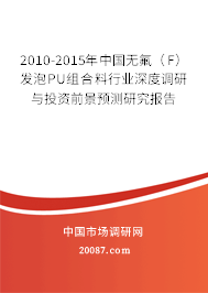 2010-2015年中国无氟(F)发泡PU组合料行业深度调研与投资前景预测研究报告 2010-2015年中国无氟(F)发泡PU组合料行业深度调研与投资前景预测研究报告