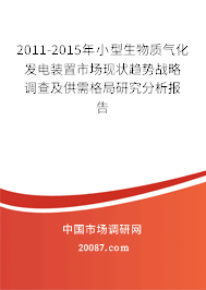 2011-2015年小型生物质气化发电装置市场现状趋势战略调查及供需格局研究分析报告 2011-2015年小型生物质气化发电装置市场现状趋势战略调查及供需格局研究分析报告