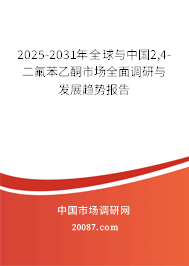 2025-2031年全球与中国2,4-二氟苯乙酮市场全面调研与发展趋势报告 2025-2031年全球与中国2,4-二氟苯乙酮市场全面调研与发展趋势报告