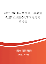 2025-2031年中国半干苹果酒礼盒行业研究及未来走势分析报告