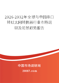 2026-2032年全球与中国串口转以太网转换器行业市场调研及前景趋势报告
