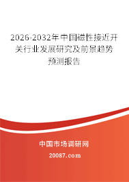 2026-2032年中国磁性接近开关行业发展研究及前景趋势预测报告 2026-2032年中国磁性接近开关行业发展研究及前景趋势预测报告