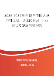 2026-2032年全球与中国大马力推土机（≥320 Hp）行业现状及发展前景报告