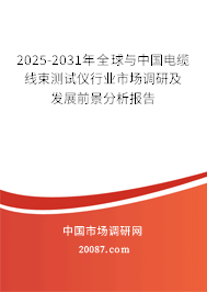2025-2031年全球与中国电缆线束测试仪行业市场调研及发展前景分析报告