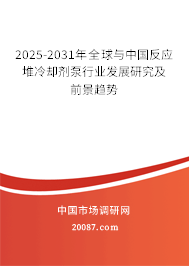 2025-2031年全球与中国反应堆冷却剂泵行业发展研究及前景趋势