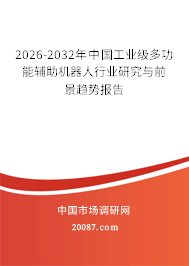2026-2032年中国工业级多功能辅助机器人行业研究与前景趋势报告