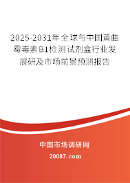 2025-2031年全球与中国黄曲霉毒素B1检测试剂盒行业发展研及市场前景预测报告