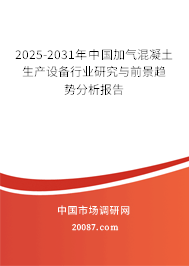 2025-2031年中国加气混凝土生产设备行业研究与前景趋势分析报告