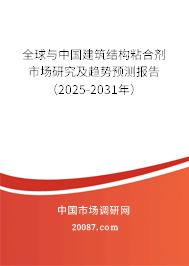 全球与中国建筑结构粘合剂市场研究及趋势预测报告(2025-2031年) 全球与中国建筑结构粘合剂市场研究及趋势预测报告(2025-2031年)