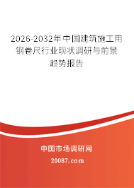 2026-2032年中国建筑施工用钢卷尺行业现状调研与前景趋势报告
