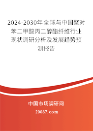 2024-2030年全球与中国聚对苯二甲酸丙二醇酯纤维行业现状调研分析及发展趋势预测报告 2024-2030年全球与中国聚对苯二甲酸丙二醇酯纤维行业现状调研分析及发展趋势预测报告