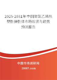 2025-2031年中国聚氯乙烯热塑性弹性体市场现状与趋势预测报告