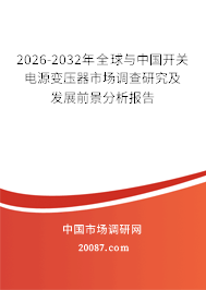 2026-2032年全球与中国开关电源变压器市场调查研究及发展前景分析报告