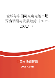 全球与中国可充电电池市场深度调研与发展趋势(2025-2031年) 全球与中国可充电电池市场深度调研与发展趋势(2025-2031年)