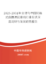 2025-2031年全球与中国轮胎式自推进起重机行业现状深度调研与发展趋势报告