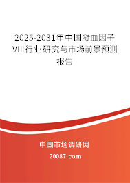 2025-2031年中国凝血因子VIII行业研究与市场前景预测报告