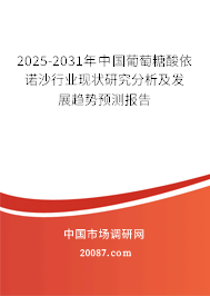 2025-2031年中国葡萄糖酸依诺沙行业现状研究分析及发展趋势预测报告
