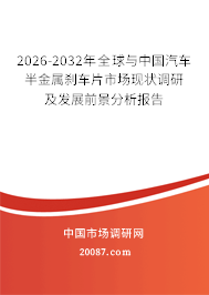 2026-2032年全球与中国汽车半金属刹车片市场现状调研及发展前景分析报告