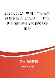 2025-2031年中国汽车高级驾驶辅助系统（ADAS）市场现状全面调研与发展趋势预测报告