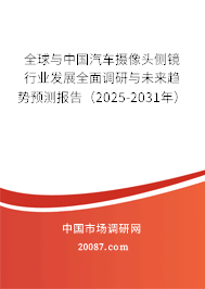 全球与中国汽车摄像头侧镜行业发展全面调研与未来趋势预测报告（2025-2031年）