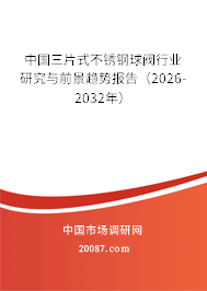 中国三片式不锈钢球阀行业研究与前景趋势报告（2026-2032年）