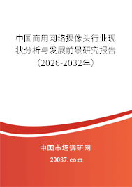 中国商用网络摄像头行业现状分析与发展前景研究报告（2026-2032年）