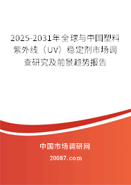 2025-2031年全球与中国塑料紫外线（UV）稳定剂市场调查研究及前景趋势报告