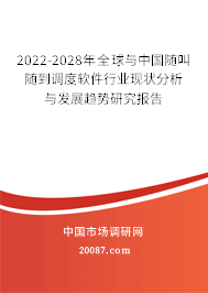 2022-2028年全球与中国随叫随到调度软件行业现状分析与发展趋势研究报告 2022-2028年全球与中国随叫随到调度软件行业现状分析与发展趋势研究报告