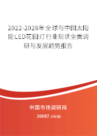 2022-2028年全球与中国太阳能LED花园灯行业现状全面调研与发展趋势报告