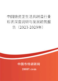 中国搪瓷卫生洁具制造行业现状深度调研与发展趋势报告(2023-2029年) 中国搪瓷卫生洁具制造行业现状深度调研与发展趋势报告(2023-2029年)