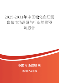 2025-2031年中国糖化血红蛋白仪市场调研与行业前景预测报告
