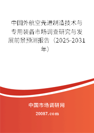 中国外航空先进制造技术与专用装备市场调查研究与发展前景预测报告(2025-2031年) 中国外航空先进制造技术与专用装备市场调查研究与发展前景预测报告(2025-2031年)