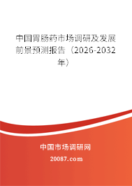 中国胃肠药市场调研及发展前景预测报告(2026-2032年) 中国胃肠药市场调研及发展前景预测报告(2026-2032年)