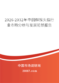 2026-2032年中国鲜猴头菇行业市场分析与发展前景报告