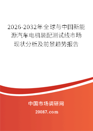 2026-2032年全球与中国新能源汽车电机装配测试线市场现状分析及前景趋势报告 2026-2032年全球与中国新能源汽车电机装配测试线市场现状分析及前景趋势报告