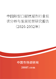 中国新型口服抗凝剂行业现状分析与发展前景研究报告(2026-2032年) 中国新型口服抗凝剂行业现状分析与发展前景研究报告(2026-2032年)