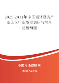2025-2031年中国循环经济产业园区行业发展调研与前景趋势预测 2025-2031年中国循环经济产业园区行业发展调研与前景趋势预测