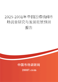 2025-2031年中国压缩机阀市场调查研究与发展前景预测报告 2025-2031年中国压缩机阀市场调查研究与发展前景预测报告