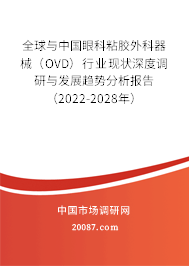 全球与中国眼科粘胶外科器械(OVD)行业现状深度调研与发展趋势分析报告(2022-2028年) 全球与中国眼科粘胶外科器械(OVD)行业现状深度调研与发展趋势分析报告(2022-2028年)