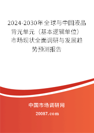 2024-2030年全球与中国液晶背光单元（基本逻辑单位）市场现状全面调研与发展趋势预测报告