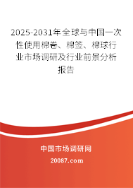 2025-2031年全球与中国一次性使用棉卷、棉签、棉球行业市场调研及行业前景分析报告