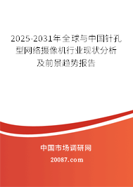 2025-2031年全球与中国针孔型网络摄像机行业现状分析及前景趋势报告