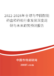 2022-2028年全球与中国智能药盒和药瓶行业发展深度调研与未来趋势预测报告