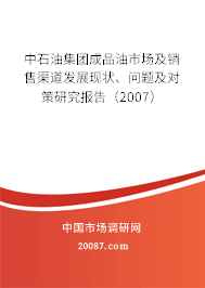 中石油集团成品油市场及销售渠道发展现状、问题及对策研究报告(2007) 中石油集团成品油市场及销售渠道发展现状、问题及对策研究报告(2007)