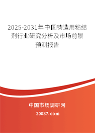 2025-2031年中国铸造用粘结剂行业研究分析及市场前景预测报告