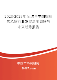 2023-2029年全球与中国棕榈酸乙酯行业发展深度调研与未来趋势报告