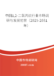 中国1,2-二氯丙烷行业市场调研与发展前景（2025-2031年）