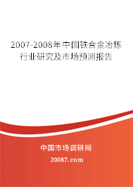 2007-2008年中国铁合金冶炼行业研究及市场预测报告 2007-2008年中国铁合金冶炼行业研究及市场预测报告