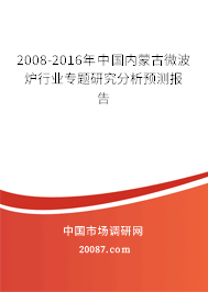 2008-2016年中国内蒙古微波炉行业专题研究分析预测报告